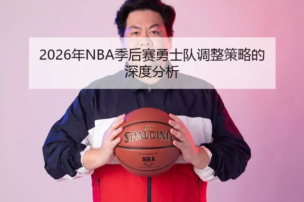 2026年NBA季后赛勇士队调整策略的深度分析