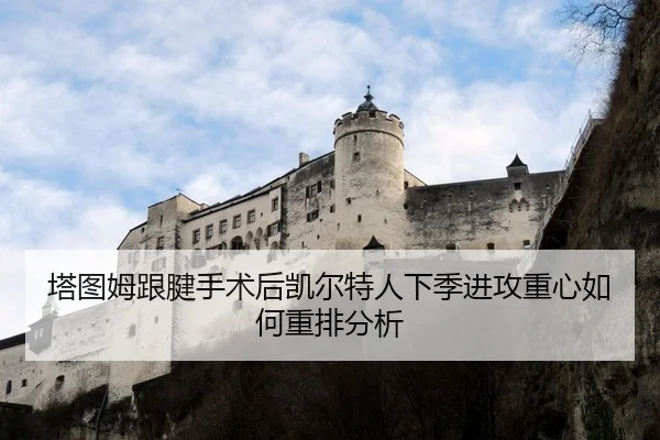 塔图姆跟腱手术后凯尔特人下季进攻重心如何重排分析