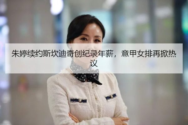 朱婷续约斯坎迪奇创纪录年薪，意甲女排再掀热议