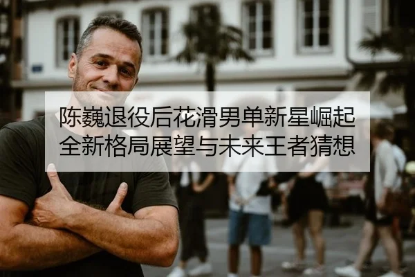 chen-wei-tui-yi-hou-hua-hua-nan-dan-xin-xing-jue-qi-quan-xin-ge-ju-zhan-wang-yu-wei-lai-wang-zhe-cai-xiang-3-900.jpg