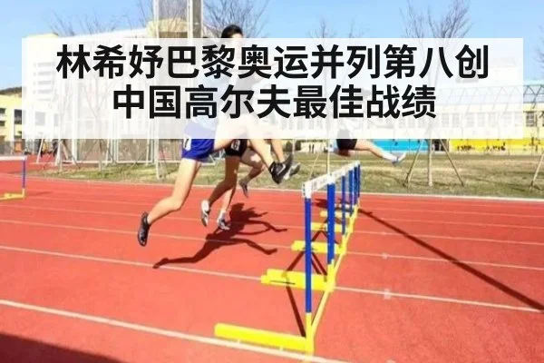 林希妤巴黎奥运并列第八创中国高尔夫最佳战绩