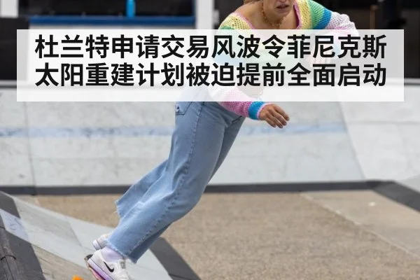 杜兰特申请交易风波令菲尼克斯太阳重建计划被迫提前全面启动
