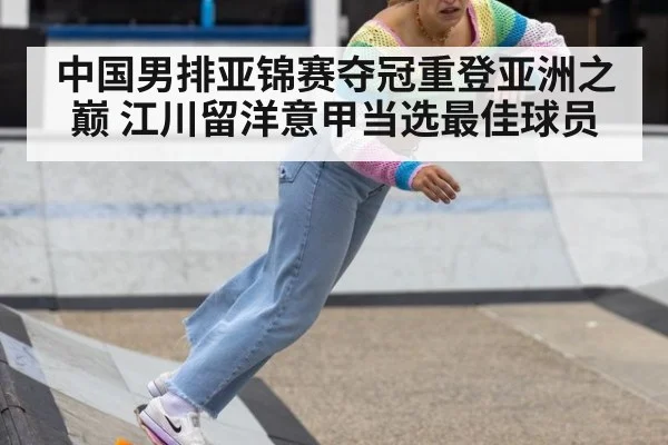 中国男排亚锦赛夺冠重登亚洲之巅 江川留洋意甲当选最佳球员